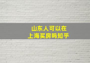 山东人可以在上海买房吗知乎