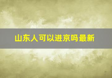 山东人可以进京吗最新