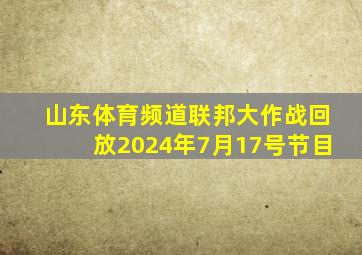 山东体育频道联邦大作战回放2024年7月17号节目