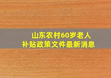 山东农村60岁老人补贴政策文件最新消息