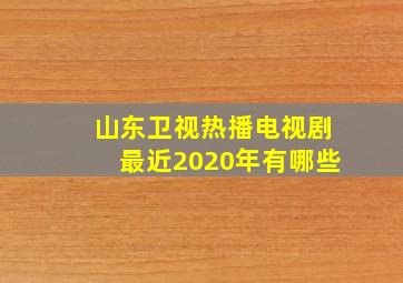 山东卫视热播电视剧最近2020年有哪些