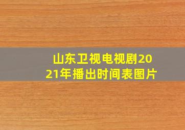 山东卫视电视剧2021年播出时间表图片