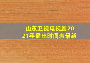 山东卫视电视剧2021年播出时间表最新