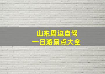 山东周边自驾一日游景点大全