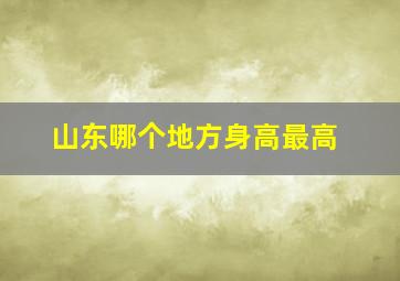 山东哪个地方身高最高