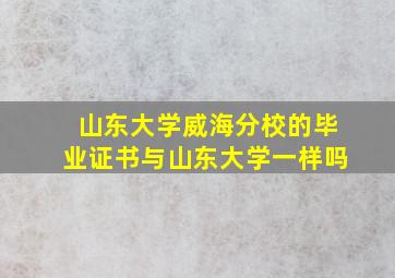 山东大学威海分校的毕业证书与山东大学一样吗