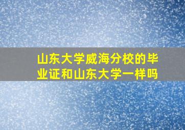 山东大学威海分校的毕业证和山东大学一样吗