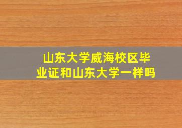 山东大学威海校区毕业证和山东大学一样吗