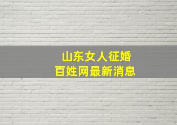 山东女人征婚百姓网最新消息