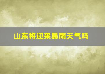 山东将迎来暴雨天气吗