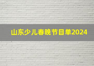 山东少儿春晚节目单2024