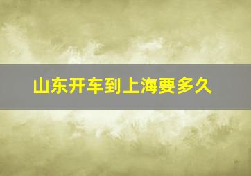 山东开车到上海要多久