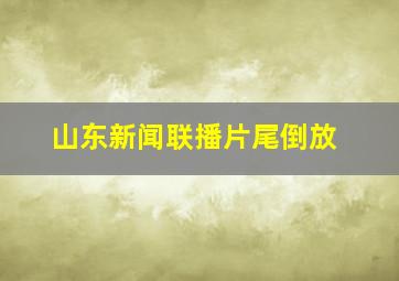 山东新闻联播片尾倒放