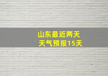 山东最近两天天气预报15天