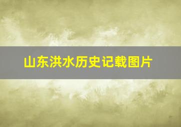 山东洪水历史记载图片