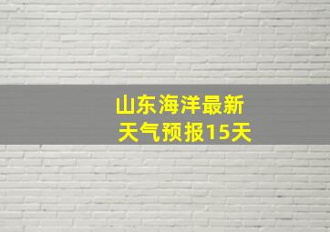 山东海洋最新天气预报15天