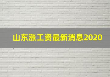 山东涨工资最新消息2020