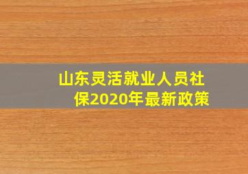 山东灵活就业人员社保2020年最新政策