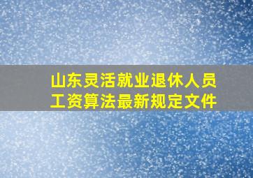 山东灵活就业退休人员工资算法最新规定文件