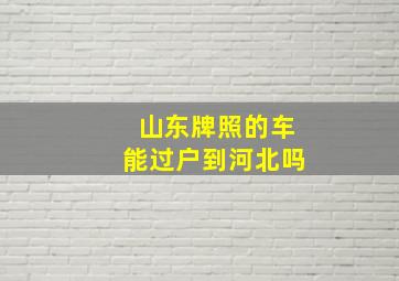 山东牌照的车能过户到河北吗