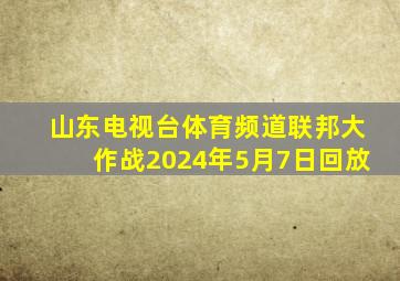 山东电视台体育频道联邦大作战2024年5月7日回放