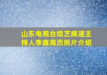 山东电视台综艺频道主持人李鑫简历照片介绍