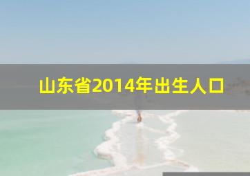 山东省2014年出生人口