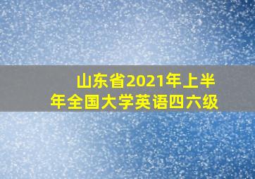 山东省2021年上半年全国大学英语四六级