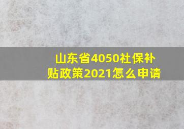 山东省4050社保补贴政策2021怎么申请