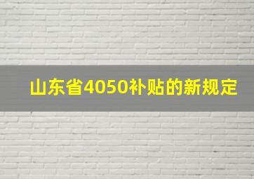 山东省4050补贴的新规定