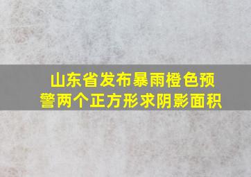 山东省发布暴雨橙色预警两个正方形求阴影面积