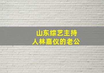 山东综艺主持人林嘉仪的老公