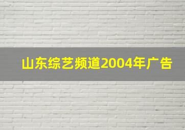 山东综艺频道2004年广告