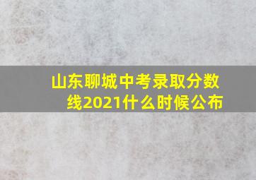 山东聊城中考录取分数线2021什么时候公布