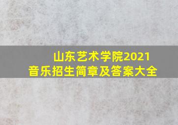 山东艺术学院2021音乐招生简章及答案大全