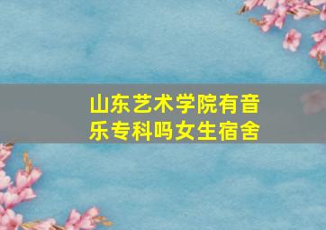 山东艺术学院有音乐专科吗女生宿舍