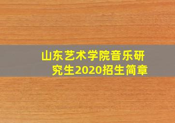 山东艺术学院音乐研究生2020招生简章