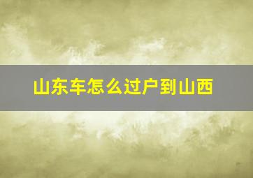 山东车怎么过户到山西