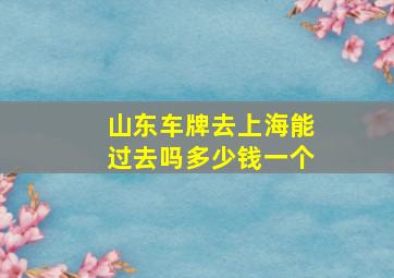 山东车牌去上海能过去吗多少钱一个