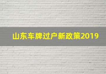 山东车牌过户新政策2019