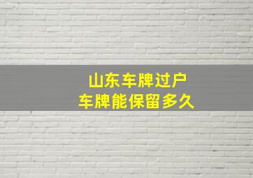 山东车牌过户车牌能保留多久