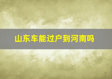 山东车能过户到河南吗