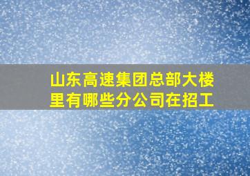 山东高速集团总部大楼里有哪些分公司在招工