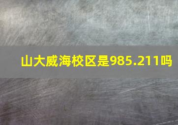 山大威海校区是985.211吗