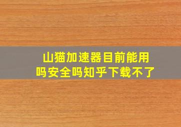 山猫加速器目前能用吗安全吗知乎下载不了