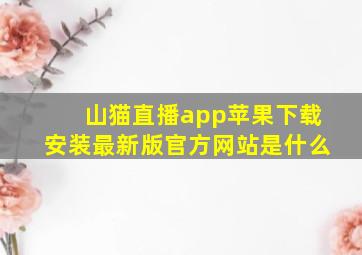 山猫直播app苹果下载安装最新版官方网站是什么