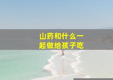 山药和什么一起做给孩子吃