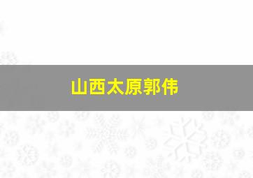 山西太原郭伟