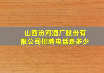 山西汾河酒厂股份有限公司招聘电话是多少