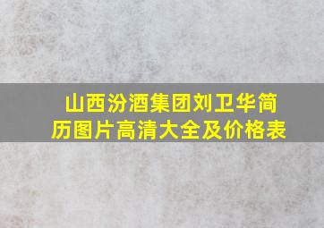 山西汾酒集团刘卫华简历图片高清大全及价格表